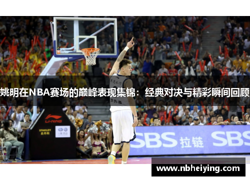 姚明在NBA赛场的巅峰表现集锦：经典对决与精彩瞬间回顾